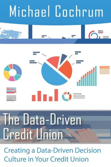 The Data-Driven Credit Union: Creating a Data-Driven Decision Culture in Your Credit Union - Paperback