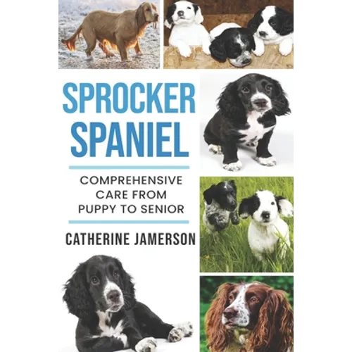 Sprocker Spaniel: Comprehensive Care from Puppy to Senior; Care, Health, Training, Behaviour, Understanding, Grooming, Costs and much mo - Paperback
