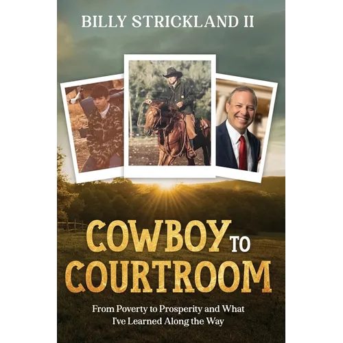 Cowboy to Courtroom: From Poverty to Prosperity and What I've Learned Along the Way - Paperback