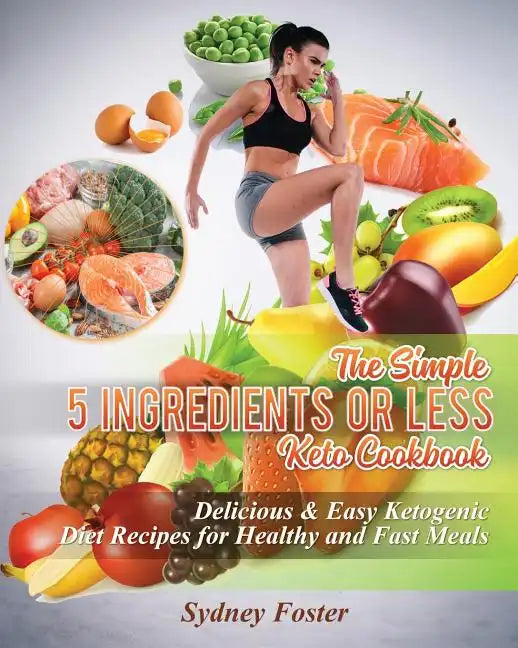 The Simple 5 Ingredients or Less Keto Cookbook: Delicious & Easy Ketogenic Diet Recipes for Healthy & Fast Meals - Paperback