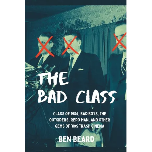 The Bad Class: Class of 1984, Bad Boys, The Outsiders, Repo Man, and Other Gems of '80s Trash Cinema - Paperback