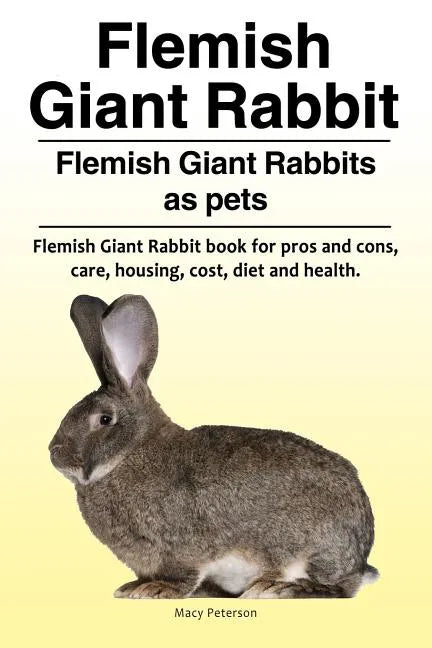 Flemish Giant Rabbit. Flemish Giant Rabbits as pets. Flemish Giant Rabbit book for pros and cons, care, housing, cost, diet and health. - Paperback
