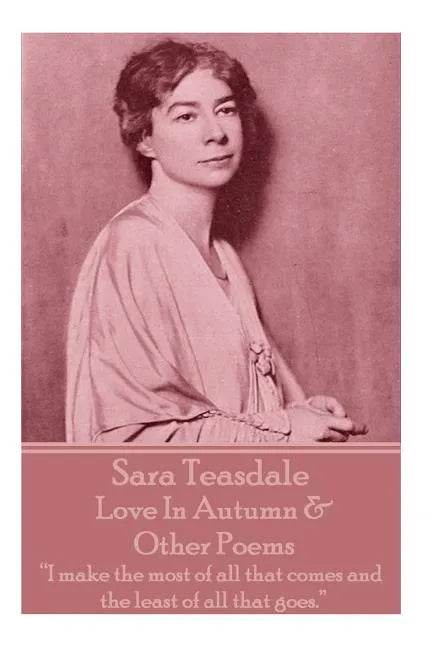 Sara Teasdale - Love In Autumn & Other Poems: "I make the most of all that comes and the least of all that goes." - Paperback