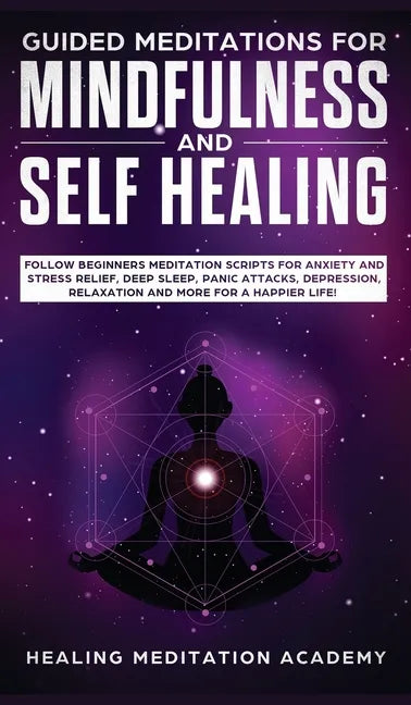 Guided Meditations for Mindfulness and Self Healing: Follow Beginners Meditation Scripts for Anxiety and Stress Relief, Deep Sleep, Panic Attacks, Dep - Hardcover