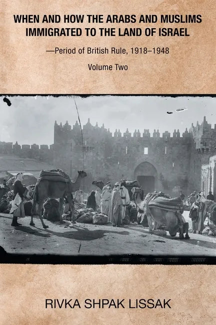 When and How the Arabs and Muslims Immigrated to the Land of Israel-Period of British Rule, 1918-1948: Volume Two - Paperback