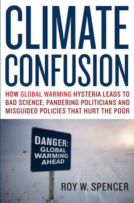 Climate Confusion: How Global Warming Hysteria Leads to Bad Science, Pandering Politicians, and Misguided Policies That Hurt the Poor - Hardcover