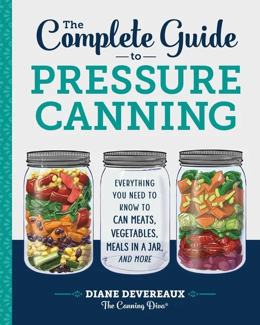 The Complete Guide to Pressure Canning: Everything You Need to Know to Can Meats, Vegetables, Meals in a Jar, and More - Paperback