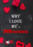 Why I Love My Mom: : Fill in the reasons why you love someone to give as a personalised gift, 50 pages, 7x10 inches - Paperback