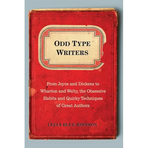Odd Type Writers: From Joyce and Dickens to Wharton and Welty, the Obsessive Habits and Quirky Tec Hniques of Great Authors - Paperback