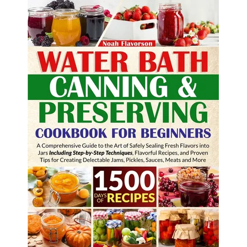 Water Bath Canning & Preserving Cookbook for Beginners: 1500 Days of Mastery in Preserving Meat, Vegetables, and More for a Well-Stocked Pantry, Easin - Paperback