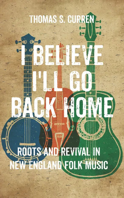 I Believe I'll Go Back Home: Roots and Revival in New England Folk Music - Paperback