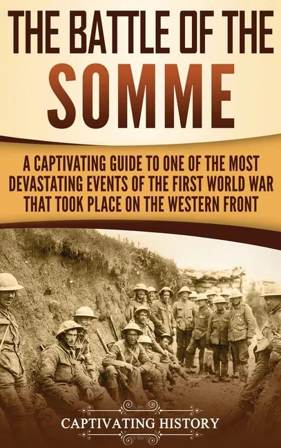 The Battle of the Somme: A Captivating Guide to One of the Most Devastating Events of the First World War That Took Place on the Western Front - Hardcover