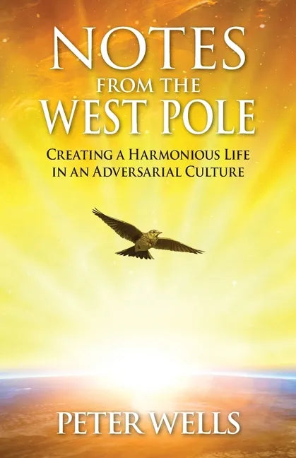 Notes From The West Pole: Creating a Harmonious Life in an Adversarial Culture - Paperback