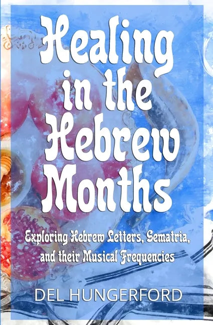 Healing in the Hebrew Months: Exploring Hebrew Letters, Gematria, and their Musical Frequencies - Paperback