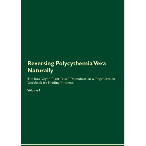 Reversing Polycythemia Vera Naturally The Raw Vegan Plant-Based Detoxification & Regeneration Workbook for Healing Patients. Volume 2 - Paperback
