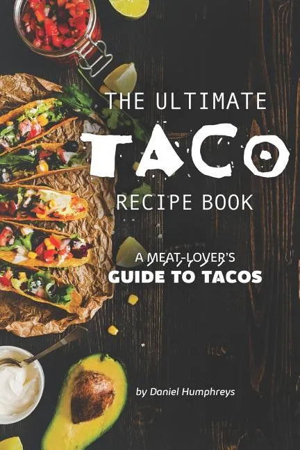 The Ultimate Taco Recipe Book: A Meat-Lover's Guide to Tacos - Paperback