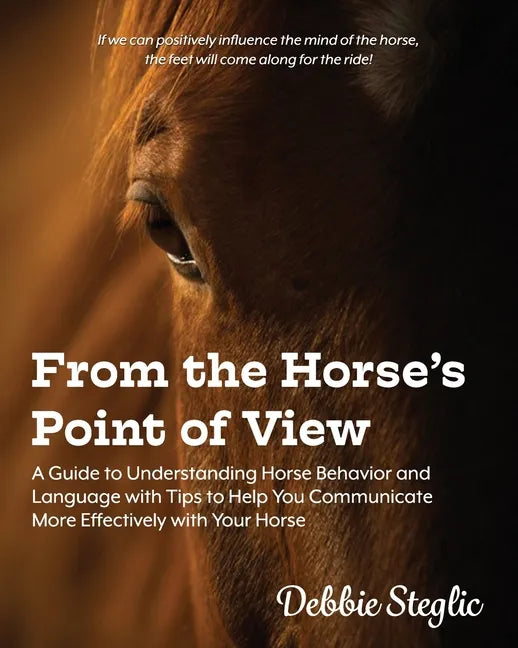 From the Horse's Point of View: A Guide to Understanding Horse Behavior and Language with Tips to Help You Communicate More Effectively with Your Hors - Paperback