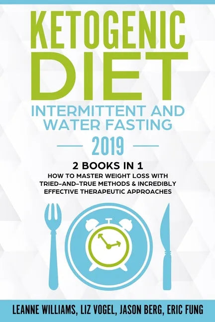 Ketogenic Diet - Intermittent and Water Fasting 2019: 2 Books In 1 - How to Master Weight Loss With Tried-And-True Methods & Incredibly Effective Ther - Paperback