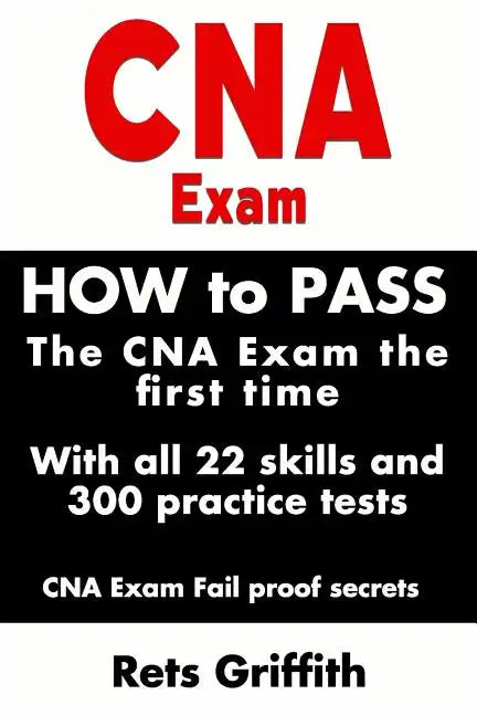 CNA Exam: How to Pass the CNA Exam the First Time with All 22 Skills and 300 Practice Tests CNA Exam Fail Proof Secrets: CNA Practice Questions and Al - Paperback