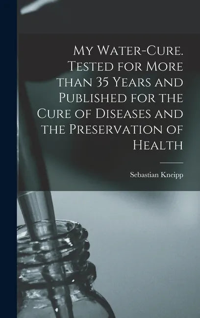 My Water-cure. Tested for More Than 35 Years and Published for the Cure of Diseases and the Preservation of Health - Hardcover