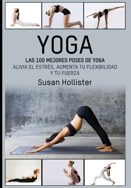 Yoga: Las 100 Mejores Poses De Yoga: Alivia El Estrés, Aumenta Tu Flexibilidad Y Tu Fuerza - Paperback