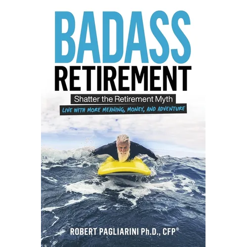 Badass Retirement: Shatter the Retirement Myth and Live With More Meaning, Money, and Adventure - Paperback
