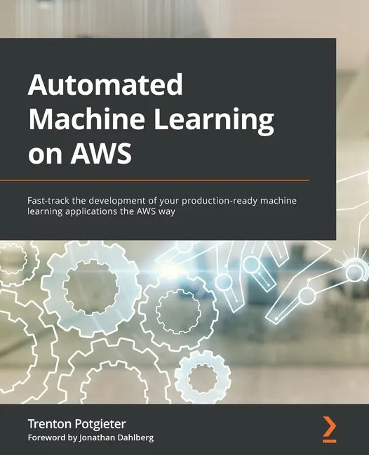 Automated Machine Learning on AWS: Fast-track the development of your production-ready machine learning applications the AWS way - Paperback