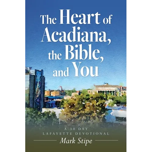 The Heart of Acadiana, the Bible, and You: A 30 Day Lafayette Devotional - Paperback