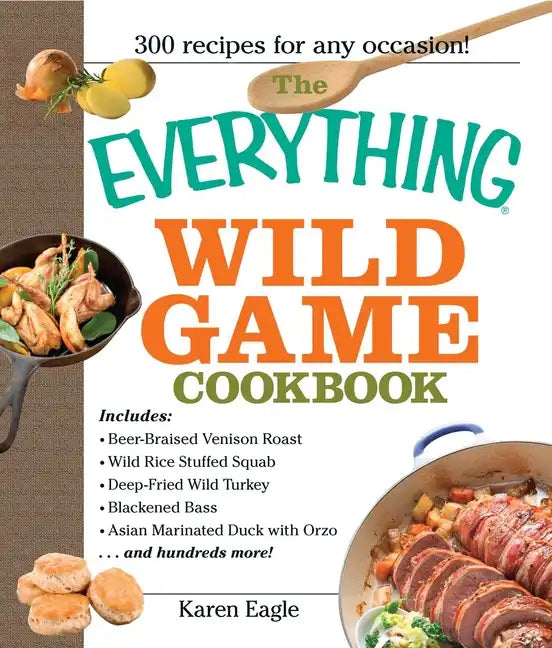 The Everything Wild Game Cookbook: From Fowl and Fish to Rabbit and Venison--300 Recipes for Home-Cooked Meals - Paperback