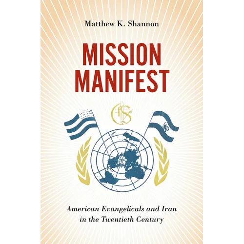 Mission Manifest: American Evangelicals and Iran in the Twentieth Century - Hardcover