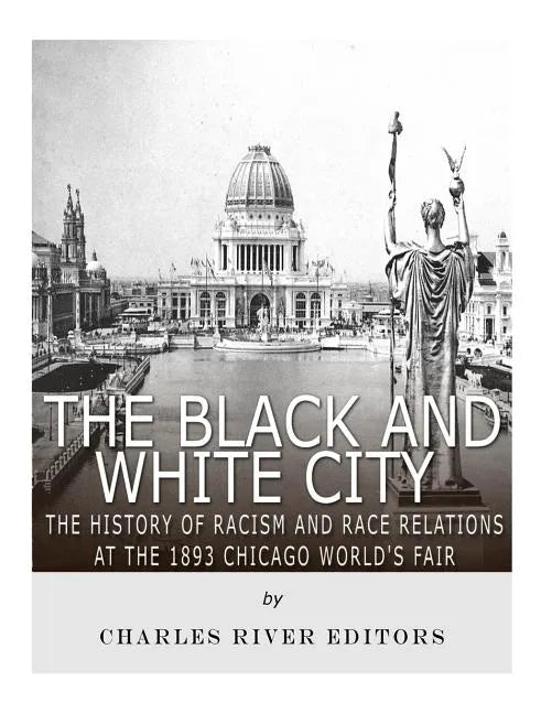 The Black and White City: The History of Racism and Race Relations at the 1893 Chicago World's Fair - Paperback