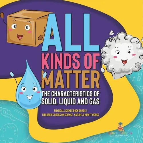 All Kinds of Matter: The Characteristics of Solid, Liquid and Gas Physical Science Book Grade 1 Children's Books on Science, Nature & How I - Paperback