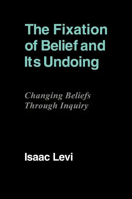 The Fixation of Belief and Its Undoing: Changing Beliefs Through Inquiry - Paperback