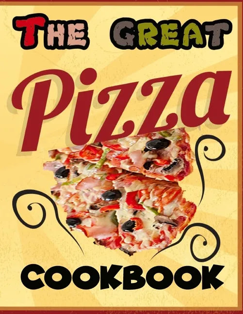 The Great Pizza Cookbook: The Great Italian-Style Pizza Cookbook, A Great Cook's Culinary Tour of Italy The Fundamentals of Artisan Bread and Pi - Paperback