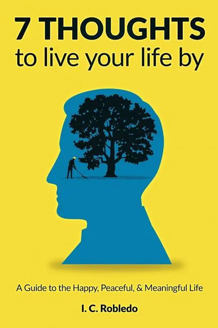7 Thoughts to Live Your Life By: A Guide to the Happy, Peaceful, & Meaningful Life - Paperback