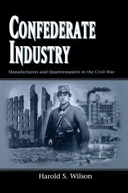 Confederate Industry: Manufacturers and Quartermasters in the Civil War - Paperback
