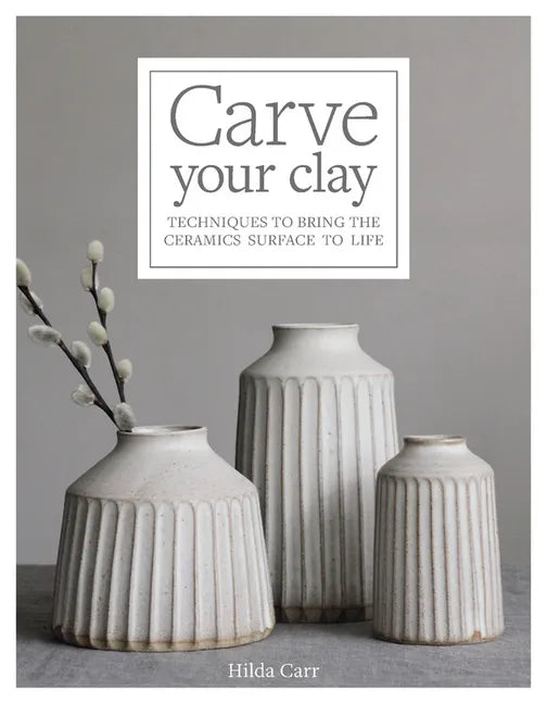 Carve Your Clay: Techniques to Bring the Ceramics Surface to Life - Hardcover
