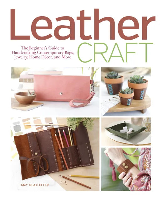 Leather Craft: The Beginner's Guide to Handcrafting Contemporary Bags, Jewelry, Home Decor & More - Paperback