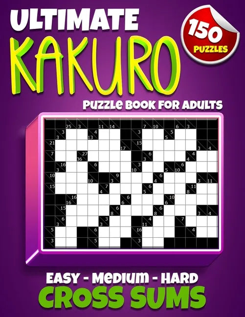 Ultimate Kakuro Puzzle Book for Adults: Kakuro Cross Sums - 150 Puzzles - 50 Easy, 50 Medium & 50 Hard Cross Addition Puzzles - Paperback