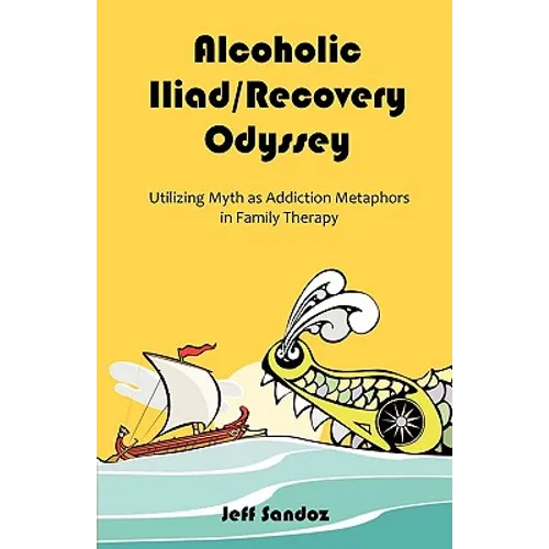 Alcoholic Iliad/Recovery Odyssey: Utilizing Myth as Addiction Metaphors in Family Therapy - Paperback