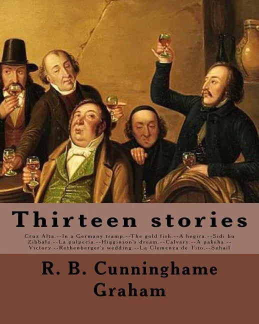 Thirteen stories. By: R. B. Cunninghame Graham: Cruz Alta.--In a Germany tramp.--The gold fish.--A hegira.--Sidi bu Zibbala.--La pulperia.-- - Paperback
