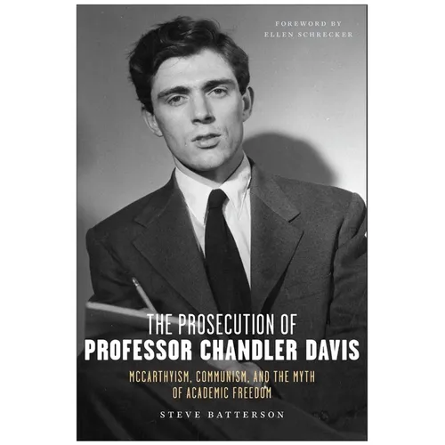 The Prosecution of Professor Chandler Davis: McCarthyism, Communism, and the Myth of Academic Freedom - Hardcover