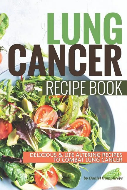 Lung Cancer Recipe Book: Delicious Life Altering Recipes to Combat Lung Cancer - Paperback