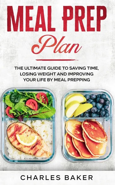 Meal Prep Plan: The Ultimate Guide to Saving Time, Losing Weight and Improving Your Life by Meal Prepping - Paperback