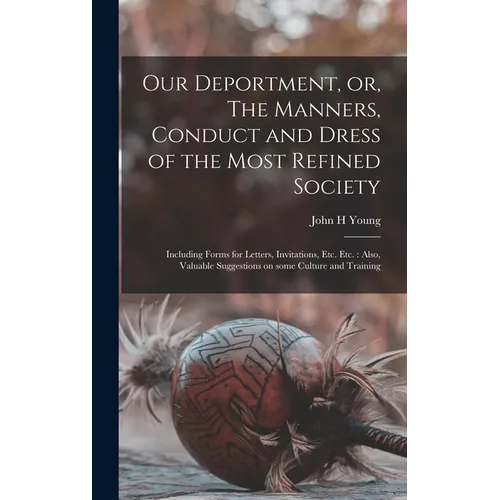 Our Deportment, or, The Manners, Conduct and Dress of the Most Refined Society [microform]: Including Forms for Letters, Invitations, Etc. Etc.: Also, - Hardcover
