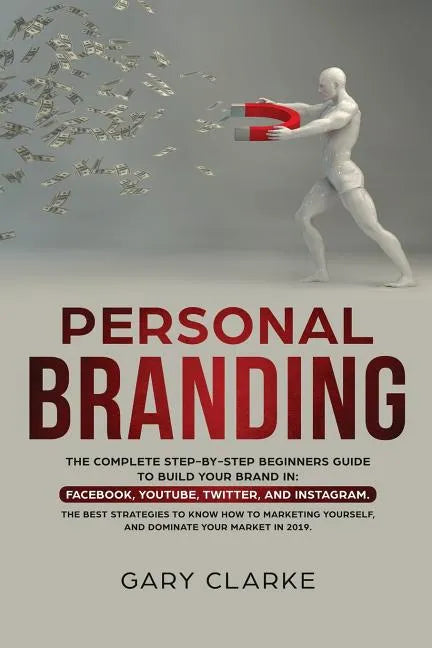 Personal Branding: The Complete Step-by-Step Beginners Guide to Build Your Brand in: Facebook, YouTube, Twitter, and Instagram. The Best - Paperback