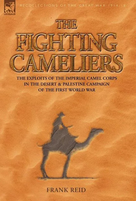 The Fighting Cameliers - The Exploits of the Imperial Camel Corps in the Desert and Palestine Campaign of the Great War - Hardcover