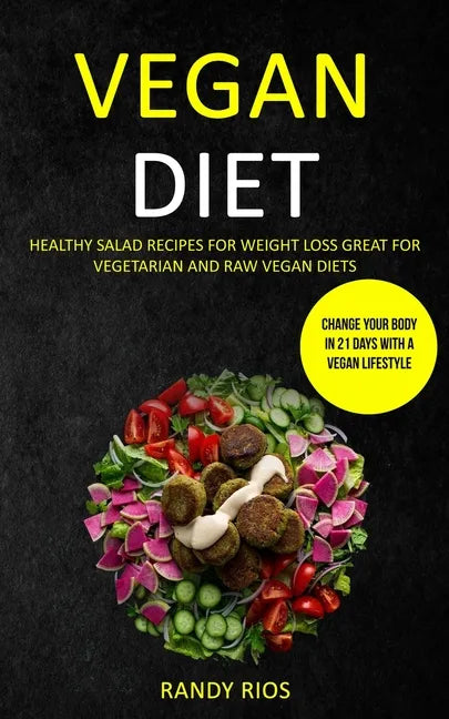 Vegan Diet: Healthy Salad Recipes for Weight Loss, Great for Vegetarian and Raw Vegan Diets (Change Your Body in 21 Days with a Vegan Lifestyle) - Paperback