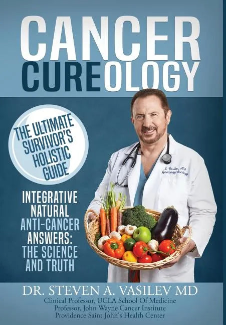 Cancer Cureology: The Ultimate Survivor's Holistic Guide: Integrative, Natural, Anti-Cancer Answers: The Science And Truth - Hardcover