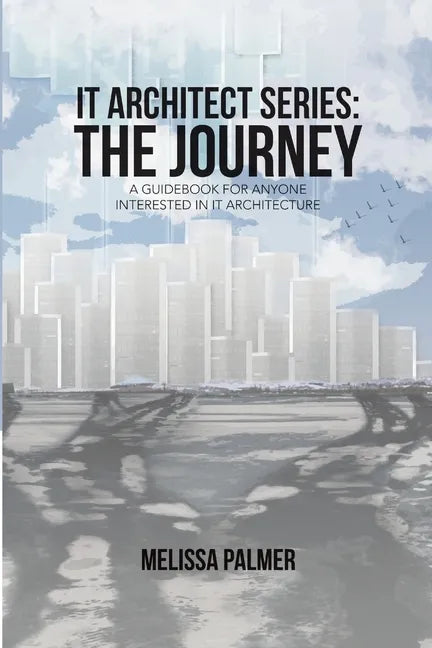 IT Architect Series: The Journey: A Guidebook for Anyone Interested in IT Architecture - Paperback